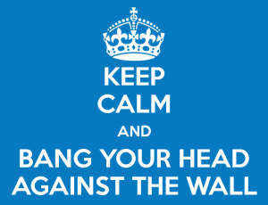 keep-calm-and-bang-your-head-against-the-wall